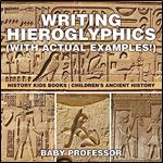 Writing Hieroglyphics (with Actual Examples!): History Kids Books Children's Ancient History