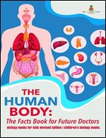 The Human Body: The Facts Book for Future Doctors - Biology Books for Kids Revised Edition Children's Biology Books