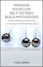 Improve Your Low Self-Esteem Build Motivators: Master Your Self Confidence Love & Put Your Self First for Emotional Peace